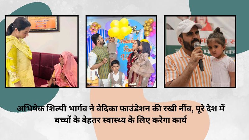 अभिषेक शिल्पी भार्गव ने वेदिका फाउंडेशन की रखी नींव, पूरे देश में बच्चों के बेहतर स्वास्थ्य के लिए करेगा कार्य