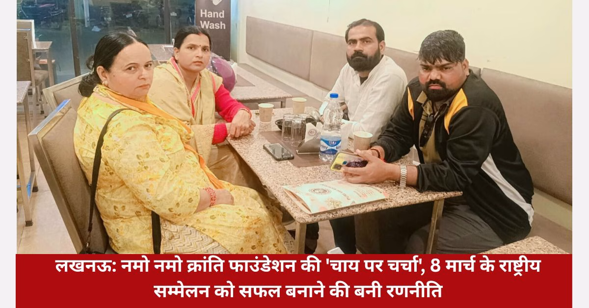 लखनऊ: नमो नमो क्रांति फाउंडेशन की 'चाय पर चर्चा', 8 मार्च के राष्ट्रीय सम्मेलन को सफल बनाने की बनी रणनीति